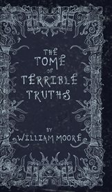 The Tome of Terrible Truths : A Further Sinister Collection of Forgotten Nursery Rhymes, Superstitions, Riddles, Spells and More.. cover image cdn