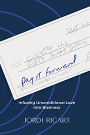 Pay It Forward : Infusing Unconditional Love Into Business cover image cdn