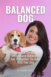 Balanced Dog How to Correct Problematic Behaviors and Strengthen the Bond With Your Dog cover image cdn