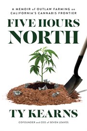 Five Hours North : A Memoir of Outlaw Farming on California's Cannabis Frontier cover image cdn