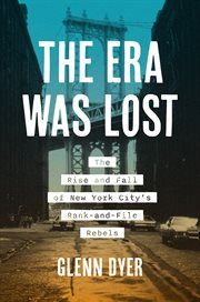The Era Was Lost : The Rise and Fall of New York City's Rank-And-File Rebels cover image cdn