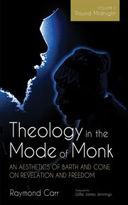 Theology in the Mode of Monk: An Aesthetics of Barth and Cone on Revelation and Freedom, Volume 2 : 'round Midnight: Revelation and Experience in the Theologies of Barth and Cone cover image cdn
