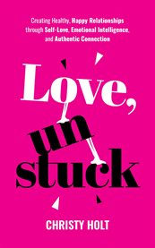 Love, Unstuck : Creating Healthy, Happy Relationships Through Self-love, Emotional Intelligence, and Authentic Conne cover image cdn