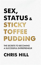Sex, Status & Sticky Toffee Pudding : The Secrets to Becoming a Successful Entrepreneur cover image cdn