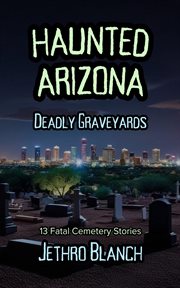 Haunted Arizona Deadly Graveyards : 13 Fatal Cemetery Stories cover image cdn