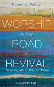 Worship Is the Road to Revival : Conversing With Dr. Robert E. Webber cover image cdn