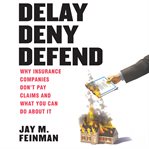 Delay Deny Defend : Why Insurance Companies Don't Pay Claims and What You Can Do About It cover image cdn