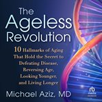 The Ageless Revolution : 10 Hallmarks of Aging That Hold the Secret to Defeating Disease, Reversing Age, Looking Younger, And cover image cdn