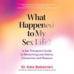 What Happened to My Sex Life? : A Sex Therapist's Guide to Reclaiming Lost Desire, Connection, and Pleasure cover image cdn