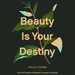 Beauty Is Your Destiny : How the Promise of Splendor Changes Everything cover image cdn