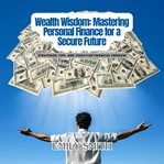 Wealth Wisdom: Mastering Personal Finance for a Secure Future cover image cdn