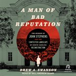 A Man of Bad Reputation : The Murder of John Stephens and the Contested Landscape of North Carolina Reconstruction cover image cdn
