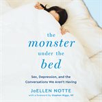 The Monster Under the Bed : Sex, Depression, and the Conversations We Aren't Having cover image cdn