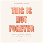 This Is Not Forever : Hopeful Reminders That God Has Abundantly More in Store (90 Devotions) cover image cdn