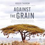 Against the Grain : How Farmers Around the Globe Are Transforming Agriculture to Nourish the World and Heal the Planet cover image cdn