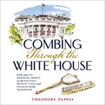 Combing Through the White House : Hair and Its Shocking Impact on the Politics, Private Lives, and Legacies of the Presidents cover image cdn