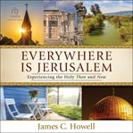 Everywhere Is Jerusalem : Experiencing the Holy Then and Now cover image cdn