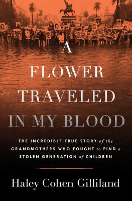 A flower traveled in my blood : the incredible true story of the grandmothers who fought to find a stolen generation of children  cover image cdn