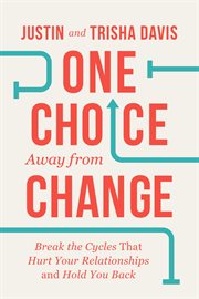 One Choice Away From Change : Break the Cycles That Hurt Your Relationships and Hold You Back cover image cdn