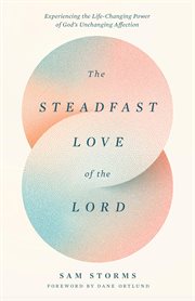 The Steadfast Love of the Lord : Experiencing the Life-changing Power of God's Unchanging Affection cover image cdn