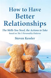 How to Have Better Relationships : The Skills You Need, the Actions to Take, Based on the 5 Personality Patterns cover image cdn
