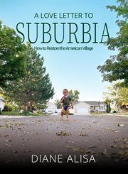 A Love Letter to Suburbia : How to Restore the American Village cover image cdn