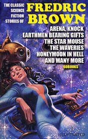 The Classic Science Fiction Stories of Fredric Brown (60 Books) : Arena, Knock, Earthmen Bearing Gifts, the Star Mouse, the Waveries, Honeymoon in Hell and Many More cover image cdn
