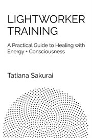 Lightworker Training : A Practical Guide to Healing With Energy + Consciousness cover image cdn