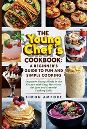 The Young Chef's Cookbook: A Beginner's Guide to Fun and Simple Cooking : Empower Young Minds in the Kitchen With Easy, Nutritious Recipes and Essential Cooking Skills cover image cdn