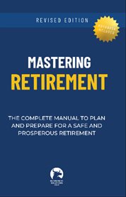 Mastering Retirement : The Complete Manual to Plan and Prepare for a Safe and Prosperous Retirement cover image cdn