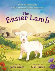 The Easter Lamb : Jesus, Passover, and God's Amazing Plan to Rescue Us cover image cdn