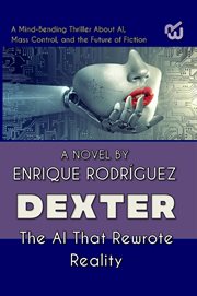 Dexter: The Artificial Intelligence That Rewrote Reality : A Mind-Bending Thriller About Artificial Intelligence, Mass Control, and the Future of Fiction cover image cdn