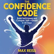 The Confidence Code: Build Self-Esteem and Conquer Self-Doubt in 30 Days cover image cdn