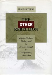 The Other Rebellion : Popular Violence, Ideology, and the Mexican Struggle for Independence, 1810-1821 cover image cdn