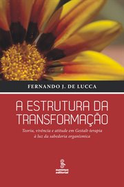 A Estrutura Da Transformação : Teoria, Vivência E Atitude Em Gestalt-terapia À Luz Da Sabedoria Organísmica cover image cdn