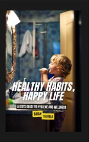 Healthy Habits, Happy Life : A Kid's Guide to Hygiene and Wellness cover image cdn