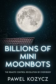 Billions of Mini Moonbots : The Remote Control Revolution By Everybody. cover image cdn
