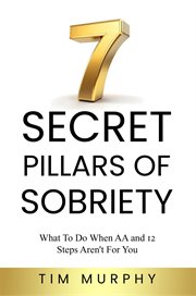 7 Secret Pillars of Sobriety : What to Do When Aa and 12 Steps Aren't for You cover image cdn
