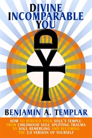 Divine Incomparable You: How to Rebuild Your Soul's Temple: From Childhood Soul Splitting Trauma to cover image cdn
