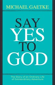 Say Yes to God : The Story of an Ordinary Life of Extraordinary Adventure cover image cdn