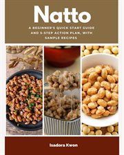 Natto : A Beginner's Quick Start Guide and 5-step Action Plan, With Sample Recipes cover image cdn