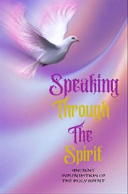 Speaking Through the Spirit : Ancient Information of the Holy Spirit cover image cdn