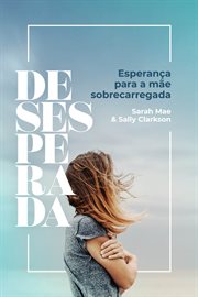 Desesperada : Esperança para a mãe sobrecarregada cover image cdn