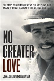 No Greater Love : The Story of Michael Crescenz, Philadelphia's Only Medal of Honor Recipient of the Vietnam War cover image cdn