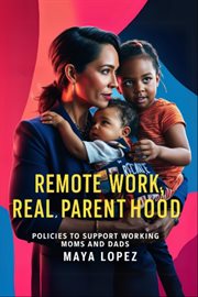 Remote Work, Real Parenthood : Policies to Support Working Moms and Dads cover image cdn