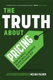 The Truth About Pricing : How to Apply Behavioral Economics So Customers Buy (Value Based Pricing, What Your Buyer Values) cover image cdn