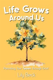 Life Grows Around Us: Parenting Your Tween Through Grief cover image cdn