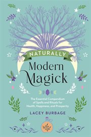 Naturally Modern Magick : The Essential Compendium of Spells and Rituals for Health, Happiness, and Prosperity cover image cdn