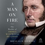 A Man on Fire : The Worlds of Thomas Wentworth Higginson cover image cdn