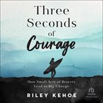 Three Seconds of Courage : How Small Acts of Bravery Lead to Big Change cover image cdn